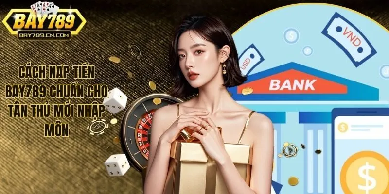 Cách Nạp Tiền BAY789 - Trải Nghiệm Bắt Buộc Tại Cổng Game