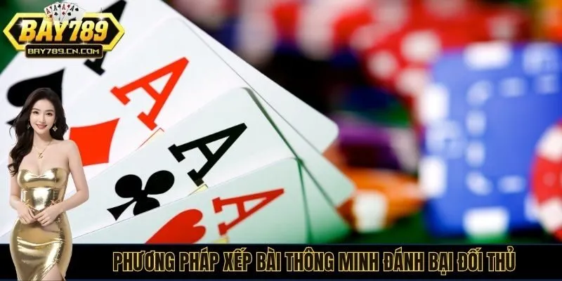 Phương pháp xếp bài thông minh đánh bại đối thủ