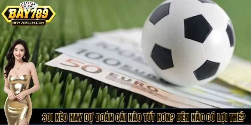 Soi kèo hay dự đoán cái nào tốt hơn? Bên nào có lợi thế?